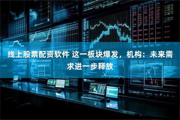 线上股票配资软件 这一板块爆发，机构：未来需求进一步释放