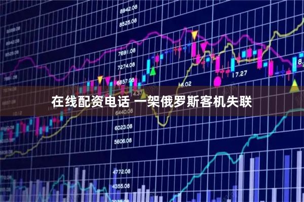 在线配资电话 一架俄罗斯客机失联