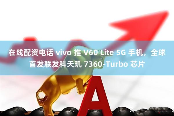 在线配资电话 vivo 推 V60 Lite 5G 手机，全球首发联发科天玑 7360-Turbo 芯片