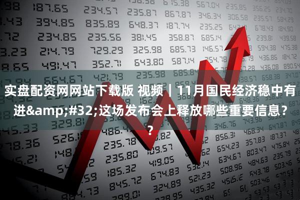 实盘配资网网站下载版 视频|11月国民经济稳中有进 这场发布会上释放哪些重要信息?